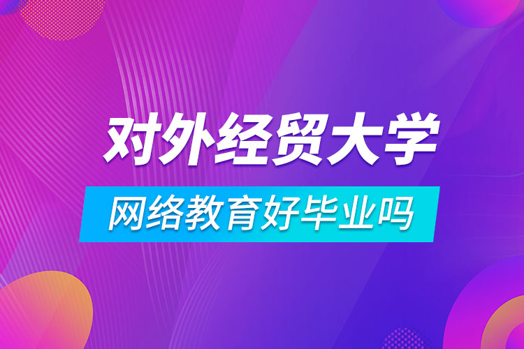 對外經(jīng)濟貿(mào)易大學網(wǎng)絡教育好畢業(yè)嗎