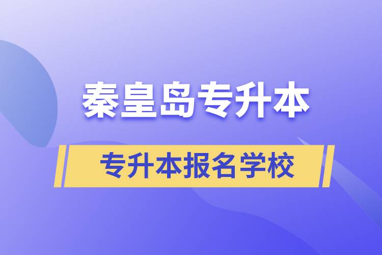 秦皇島專升本有哪些學(xué)?？蓤?bào)名？