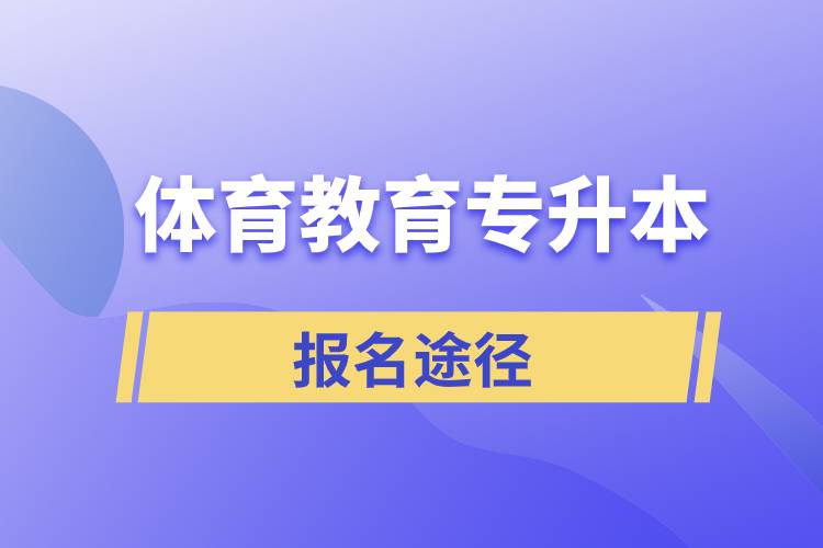 體育教育專(zhuān)升本有哪些正規(guī)的報(bào)名途徑？