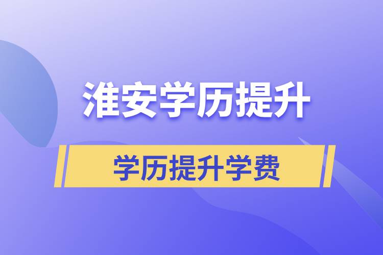 淮安學(xué)歷提升正規(guī)教育機構(gòu)學(xué)費是多少