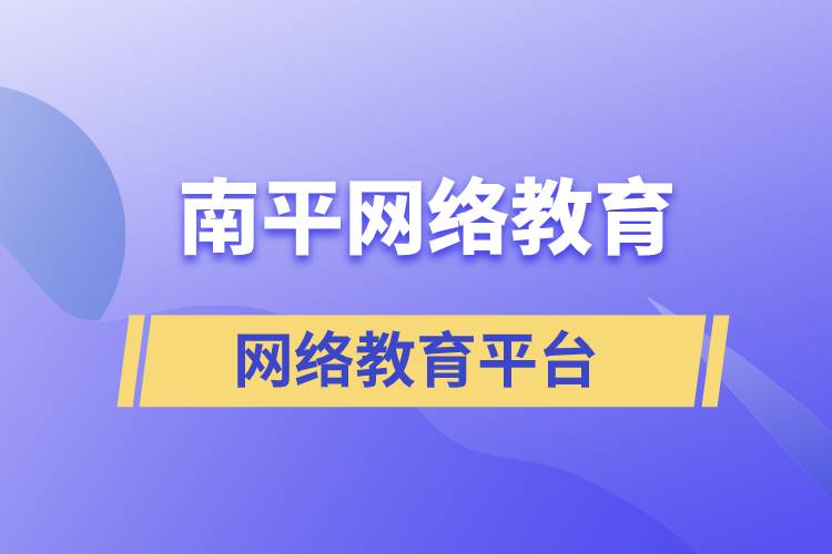 南平網(wǎng)絡(luò)教育怎么選擇正規(guī)平臺(tái)去提升學(xué)歷？