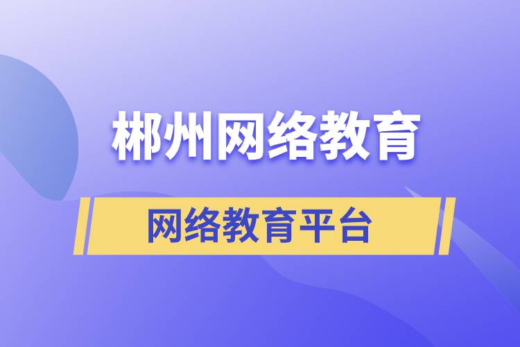 郴州網(wǎng)絡(luò)教育平臺哪家注冊提升學(xué)歷比較正規(guī)？