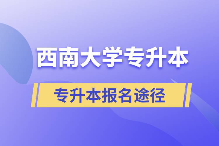 西南大學(xué)大專升本科報(bào)名哪個(gè)途徑正規(guī)？