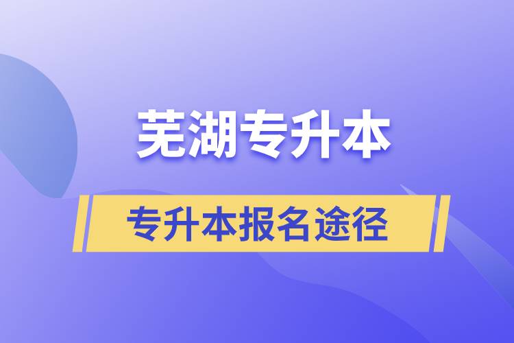 蕪湖專升本正規(guī)報(bào)名途徑有哪些？