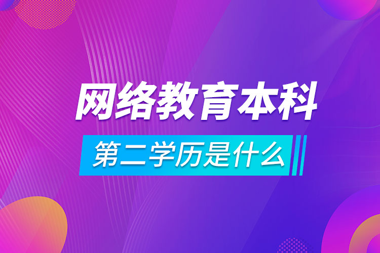 網(wǎng)絡教育本科第二學歷是什么