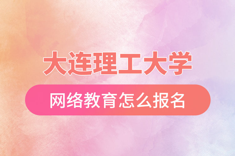 大連理工大學(xué)網(wǎng)絡(luò)教育怎么報名？