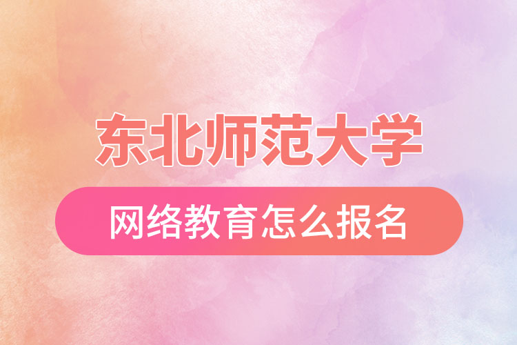 東北師范大學網絡教育報名步驟？