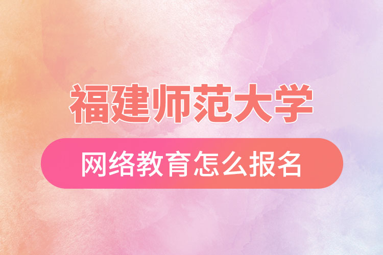 福建師范大學(xué)網(wǎng)絡(luò)教育怎么報(bào)名？