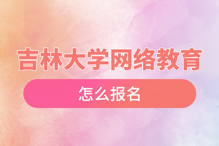 吉林大學(xué)網(wǎng)絡(luò)教育怎么報(bào)名？