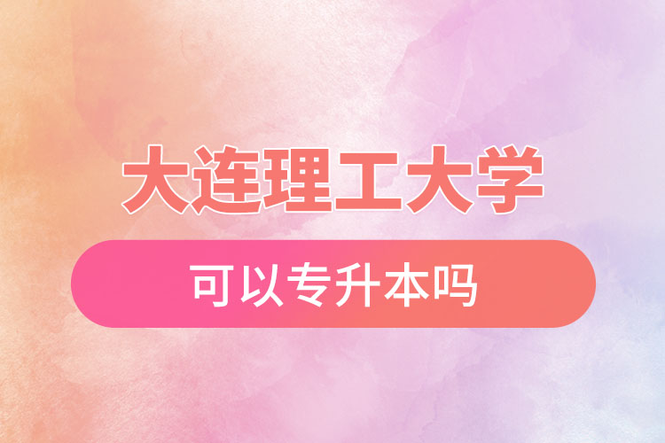 大連理工大學可以專升本嗎？