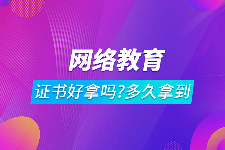 網絡教育證書好拿嗎?一般多久可以拿到