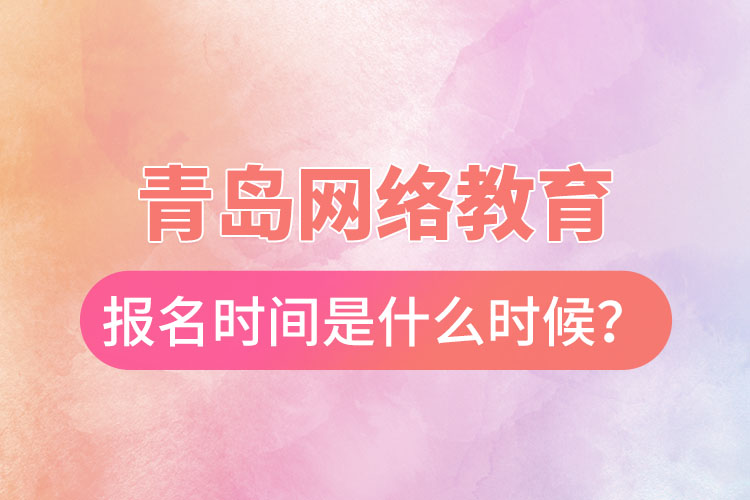 青島網(wǎng)絡(luò)教育報(bào)名時(shí)間是什么時(shí)候？