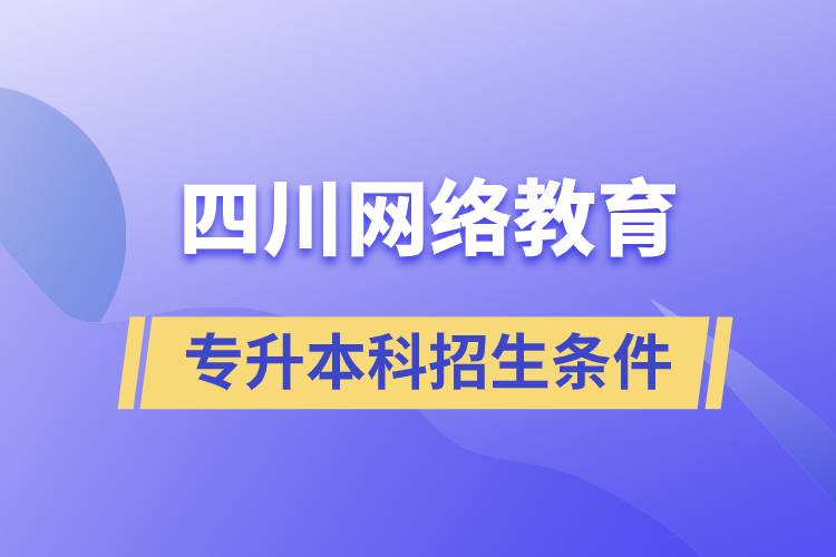 四川網(wǎng)絡(luò)教育專(zhuān)升本科招生條件
