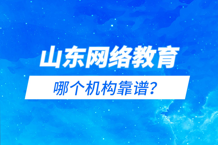 山東網(wǎng)絡(luò)教育報(bào)名機(jī)構(gòu)哪個靠譜？
