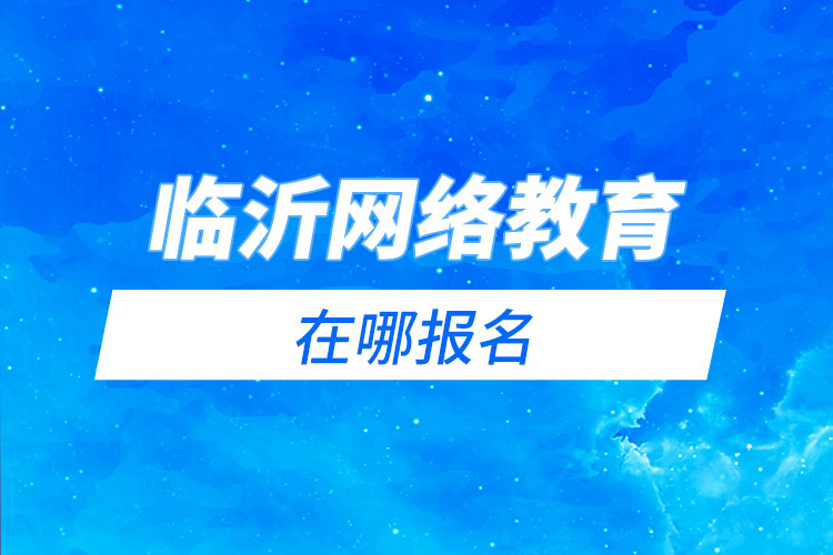 臨沂網(wǎng)絡(luò)教育在哪報名？