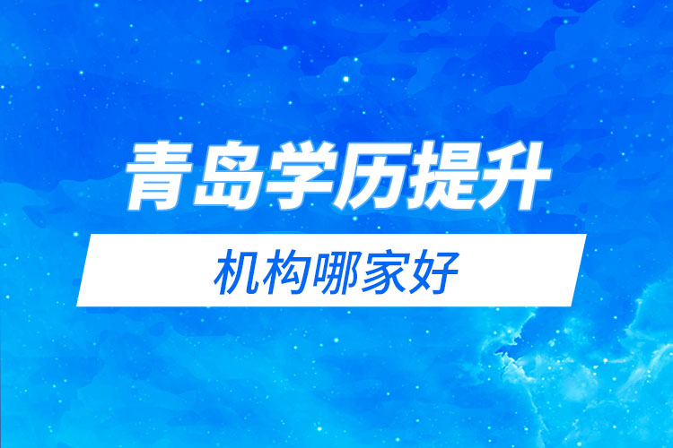 青島學歷提升網(wǎng)絡教育機構哪家好？