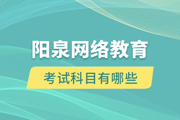 陽泉網(wǎng)絡(luò)教育考試科目有哪些？