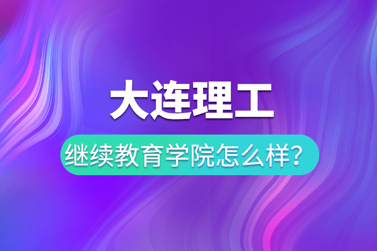 大連理工繼續(xù)教育學院怎么樣？