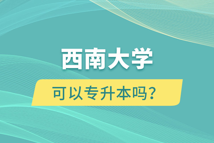 西南大學可以專升本嗎？