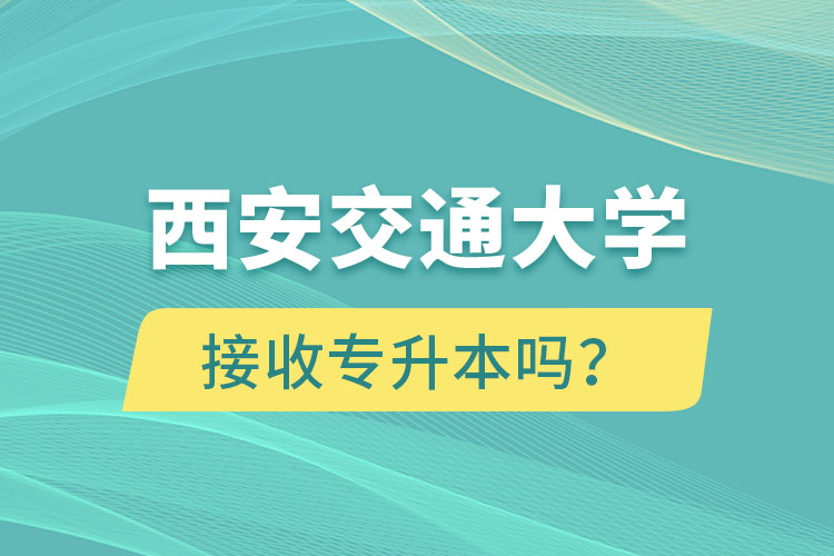 西安交通大學(xué)接收專升本嗎？