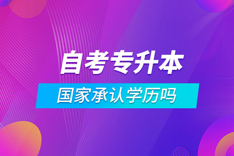 自考專(zhuān)升本國(guó)家承認(rèn)學(xué)歷嗎