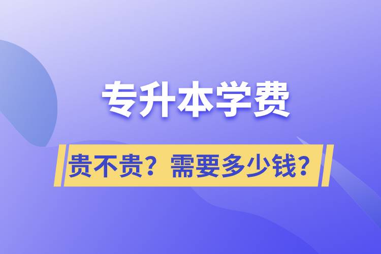 專(zhuān)升本學(xué)費(fèi)貴不貴？需要多少錢(qián)？