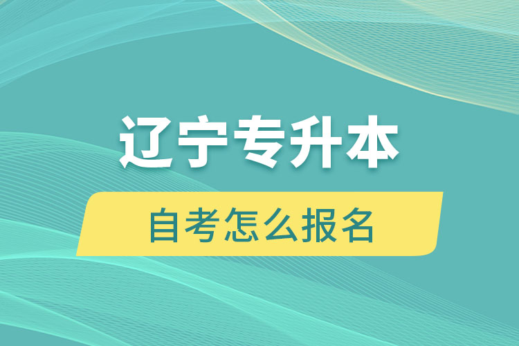 遼寧專(zhuān)升本自考怎么報(bào)名
