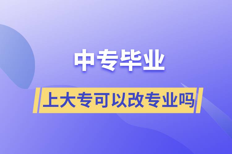 中專畢業(yè)上大?？梢愿膶I(yè)嗎