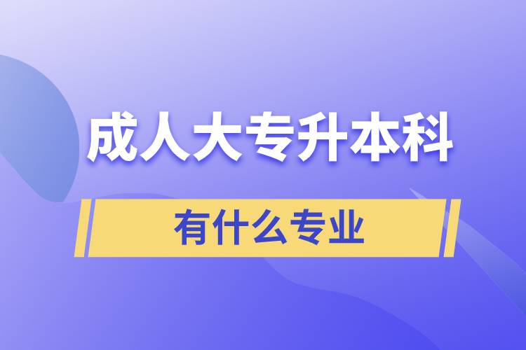 成人大專(zhuān)升本科有什么專(zhuān)業(yè)