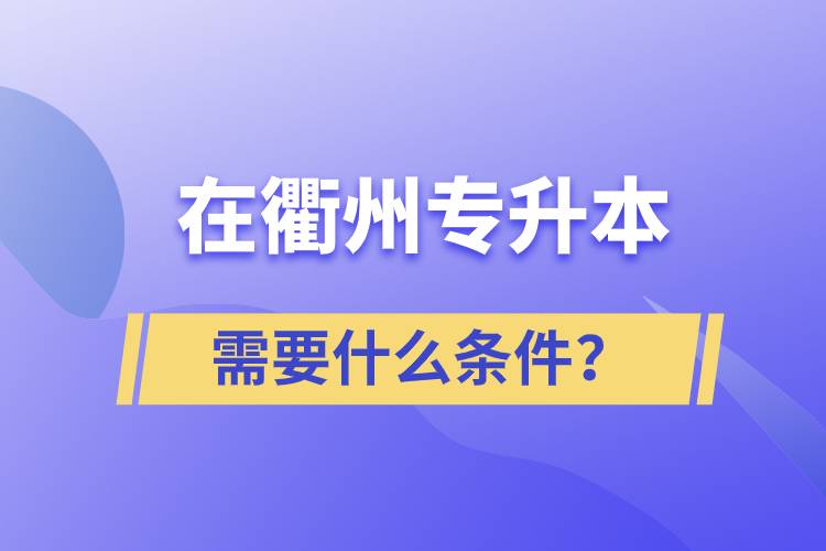 在衢州專升本需要什么條件？