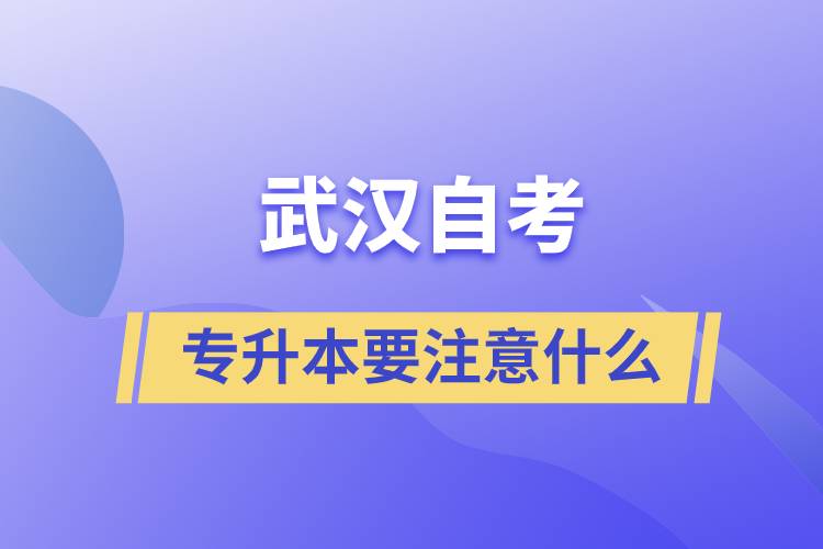 武漢自考專(zhuān)升本要注意什么