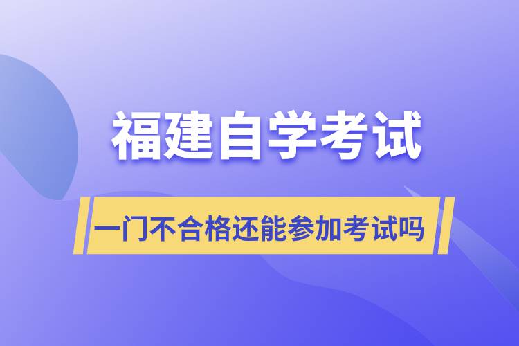 福建自學(xué)考試一門(mén)不合格還能參加考試嗎