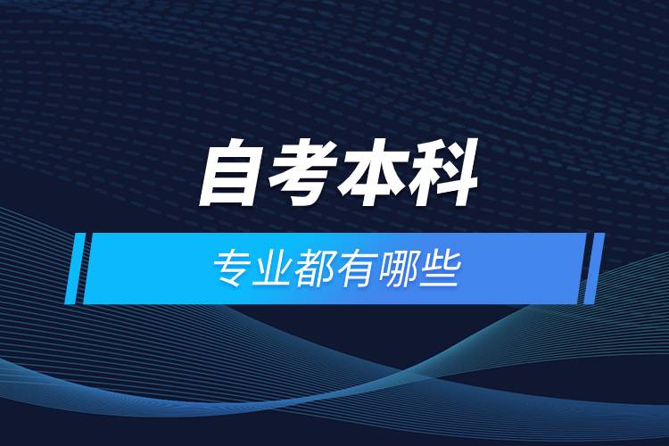 自考本科專(zhuān)業(yè)都有哪些
