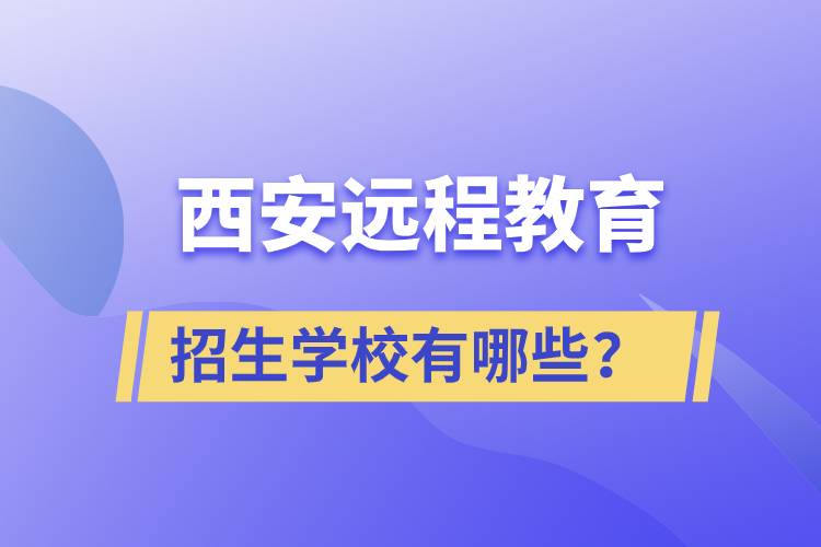 西安遠(yuǎn)程教育招生學(xué)校有哪些？