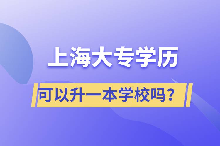 上海大專(zhuān)學(xué)歷可以升一本學(xué)校嗎？