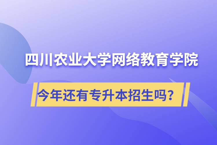 四川農(nóng)業(yè)大學(xué)網(wǎng)絡(luò)教育學(xué)院今年還有專升本招生嗎？