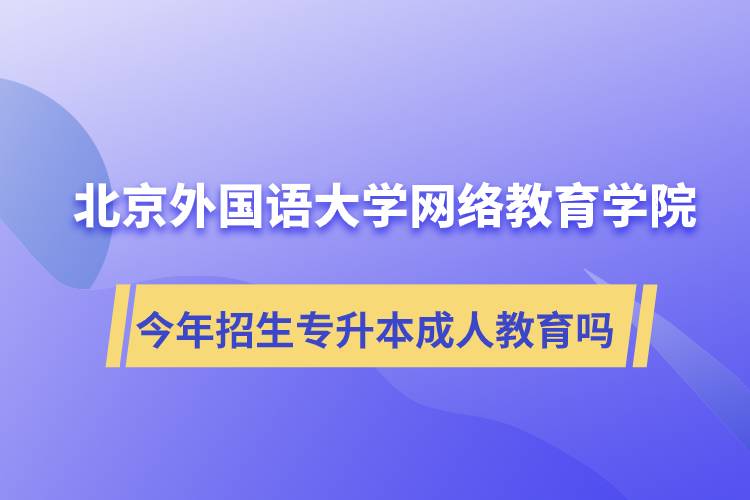 北京外國語大學(xué)網(wǎng)絡(luò)教育學(xué)院今年招生專升本層次專業(yè)的成人教育嗎？