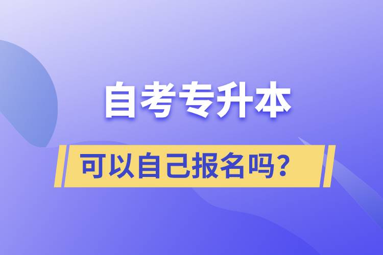 自考專升本可以自己報名嗎？