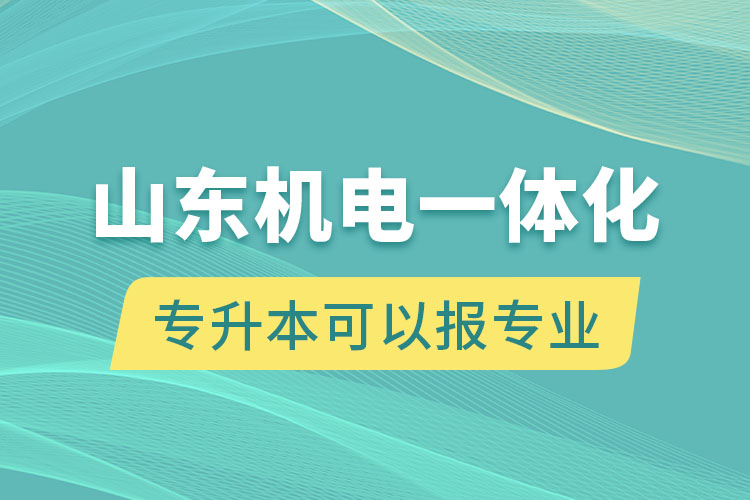 山東機(jī)電一體化專升本可以報什么專業(yè)