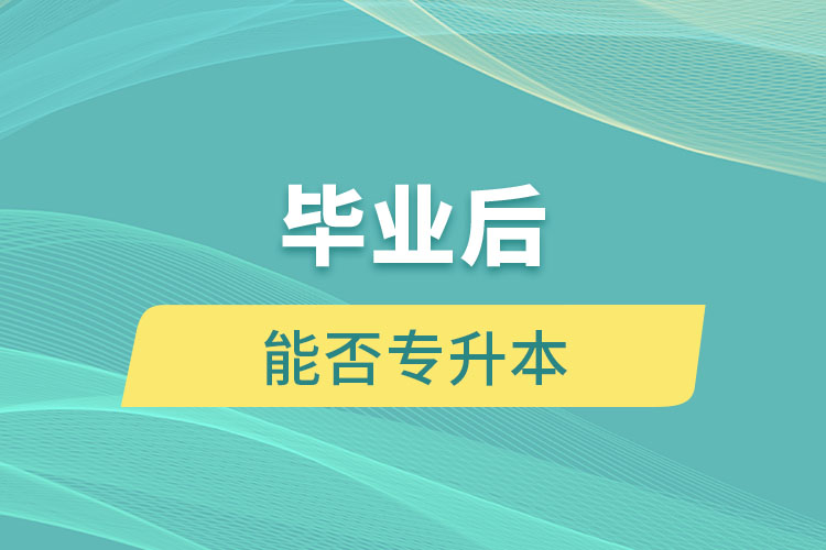 畢業(yè)后能否專升本？