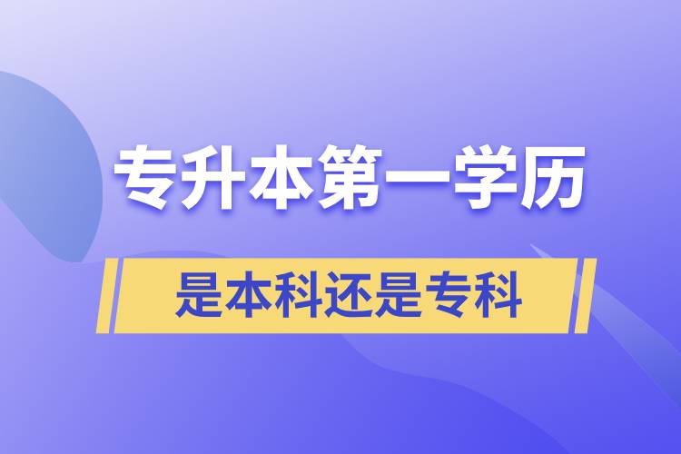 專(zhuān)升本第一學(xué)歷是本科還是專(zhuān)科