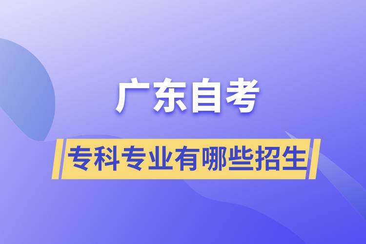 廣東自考?？茖I(yè)有哪些招生