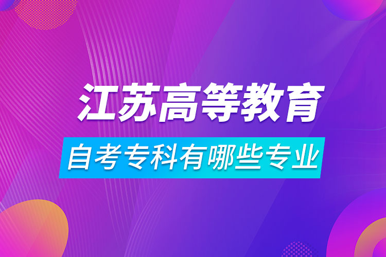 江蘇高等教育自學(xué)考試?？朴心男I(yè)