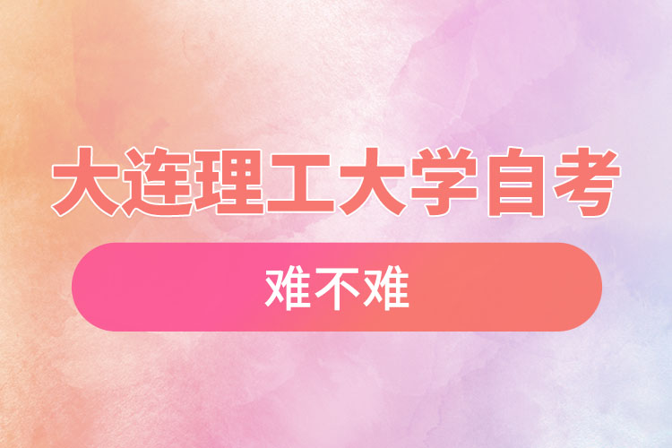 大連理工大學(xué)自考難不難，需要學(xué)習(xí)幾年？
