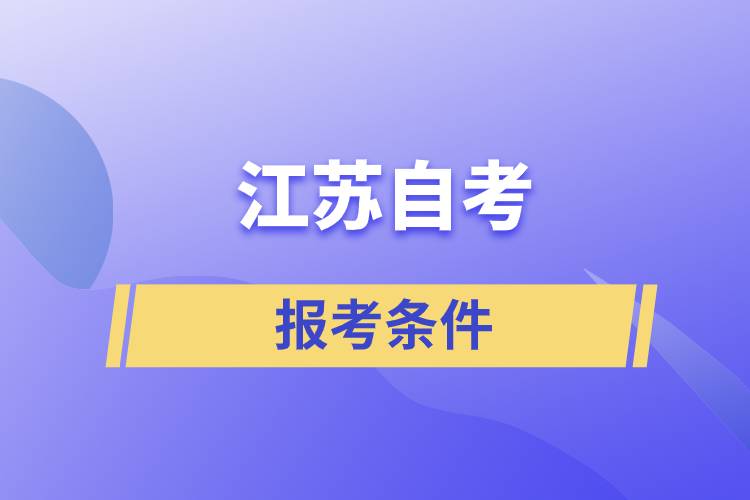 江蘇自考報(bào)考條件是怎樣的？準(zhǔn)備工作有哪些