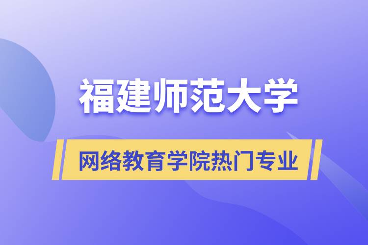 福建師范大學(xué)網(wǎng)絡(luò)教育學(xué)院熱門(mén)專(zhuān)業(yè)有哪些？