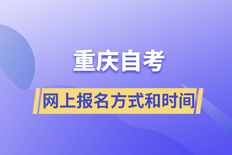 重慶自考網(wǎng)上報(bào)名方式有哪些？自考報(bào)名的時(shí)間是怎樣的