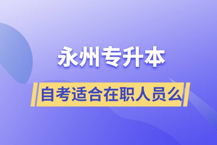 永州自考專升本適合在職人員么？