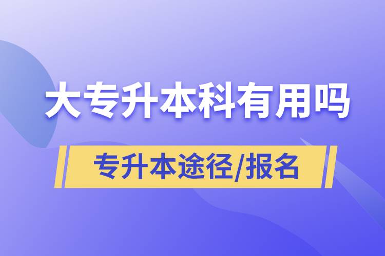 大專升本科有用嗎？有哪些途徑？怎么報名？