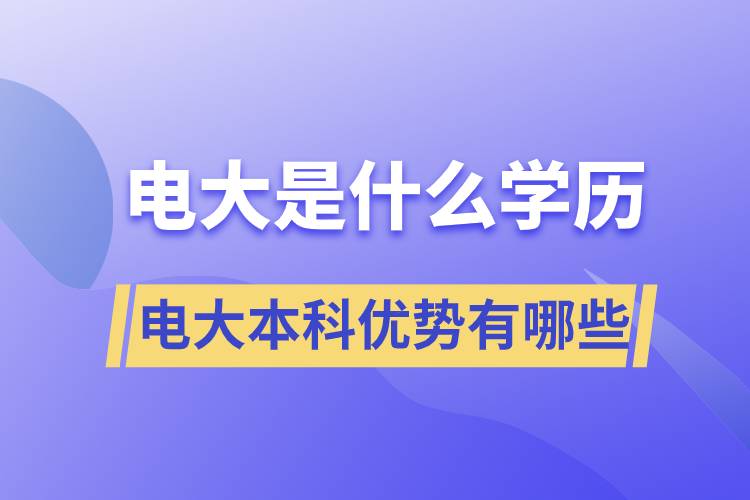 電大畢業(yè)后是什么學(xué)歷？電大本科優(yōu)勢有哪些